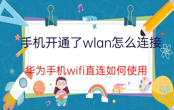 手机开通了wlan怎么连接 华为手机wifi直连如何使用？